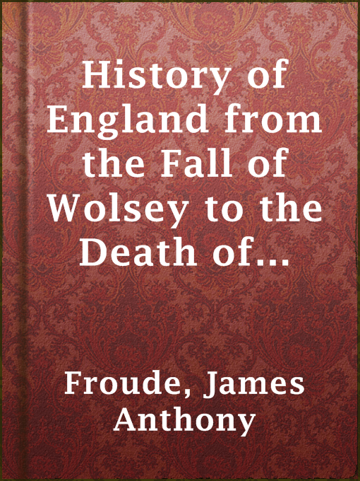 Title details for History of England from the Fall of Wolsey to the Death of Elizabeth. Vol. II. by James Anthony Froude - Available